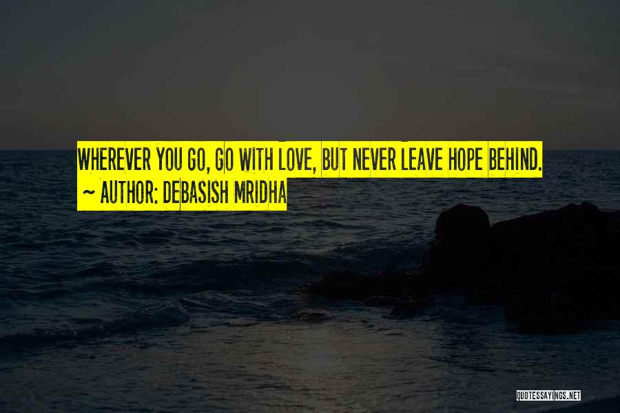 Debasish Mridha Quotes: Wherever You Go, Go With Love, But Never Leave Hope Behind.