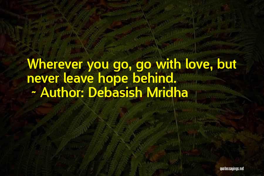 Debasish Mridha Quotes: Wherever You Go, Go With Love, But Never Leave Hope Behind.