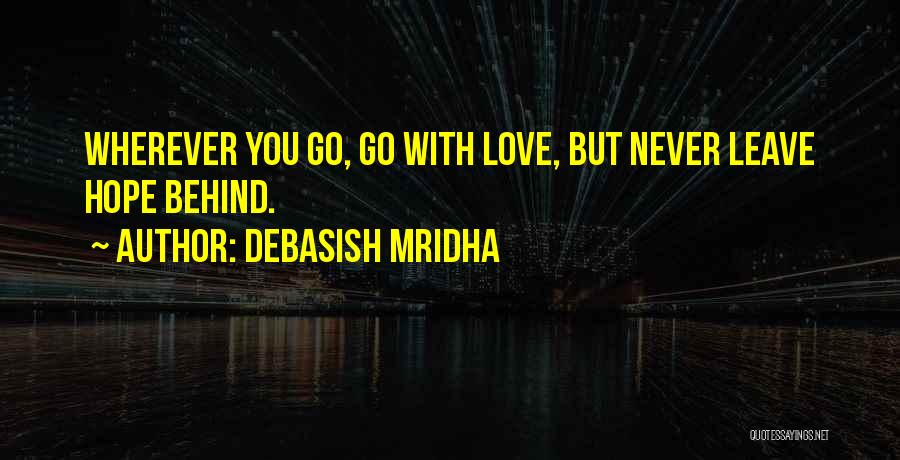 Debasish Mridha Quotes: Wherever You Go, Go With Love, But Never Leave Hope Behind.