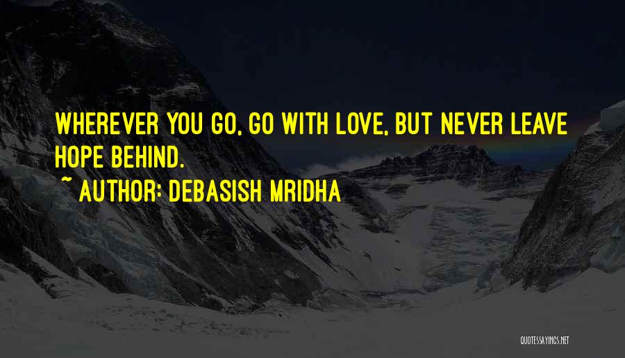 Debasish Mridha Quotes: Wherever You Go, Go With Love, But Never Leave Hope Behind.