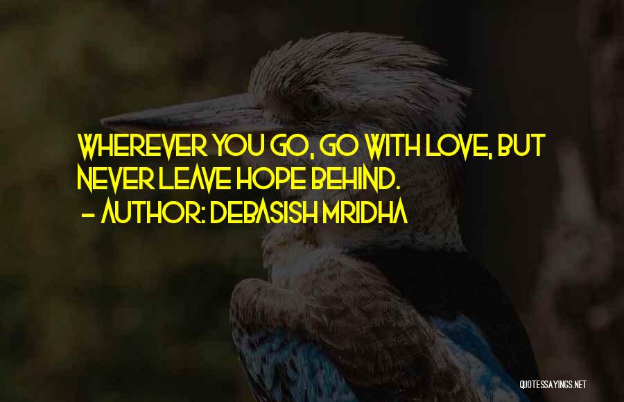 Debasish Mridha Quotes: Wherever You Go, Go With Love, But Never Leave Hope Behind.