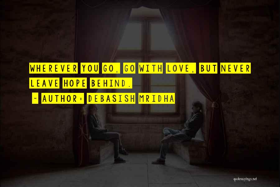 Debasish Mridha Quotes: Wherever You Go, Go With Love, But Never Leave Hope Behind.