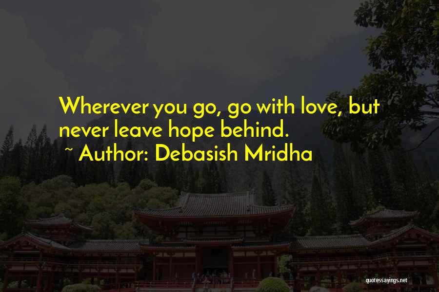 Debasish Mridha Quotes: Wherever You Go, Go With Love, But Never Leave Hope Behind.