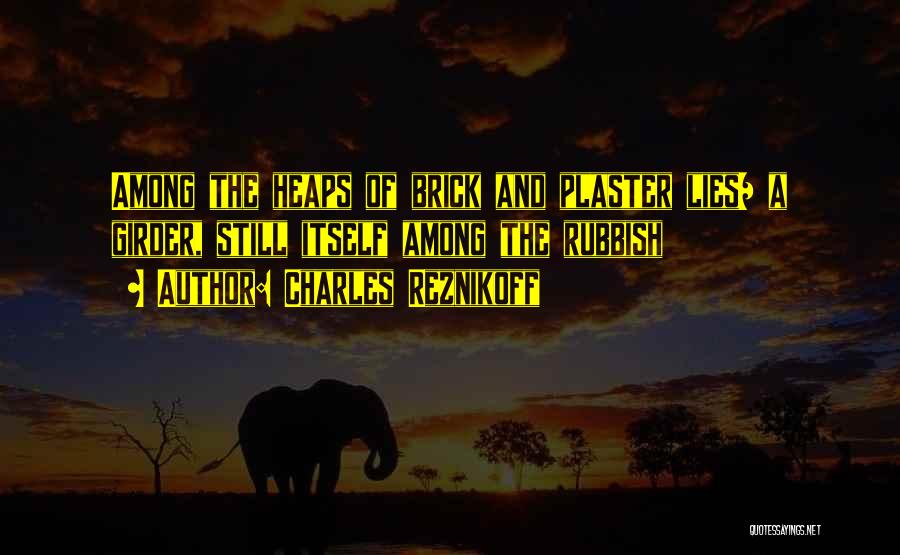 Charles Reznikoff Quotes: Among The Heaps Of Brick And Plaster Lies/ A Girder, Still Itself Among The Rubbish