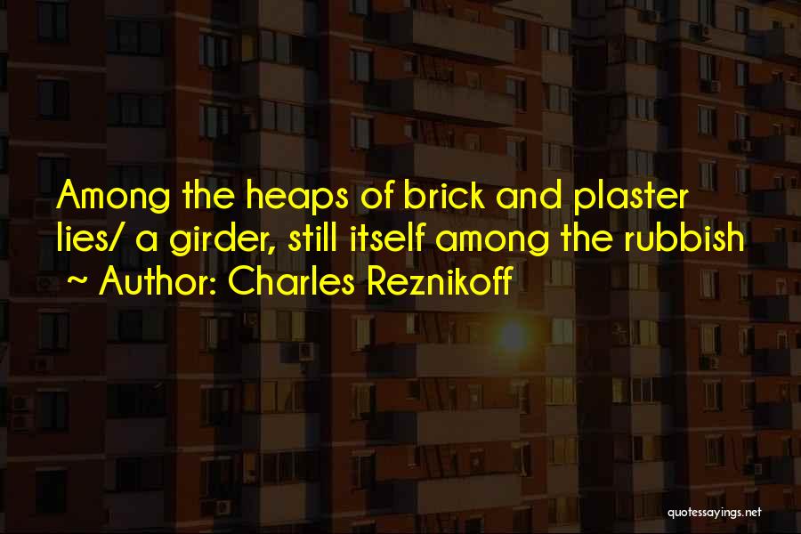 Charles Reznikoff Quotes: Among The Heaps Of Brick And Plaster Lies/ A Girder, Still Itself Among The Rubbish