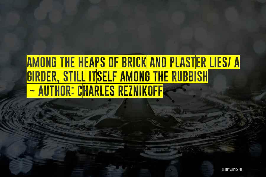 Charles Reznikoff Quotes: Among The Heaps Of Brick And Plaster Lies/ A Girder, Still Itself Among The Rubbish