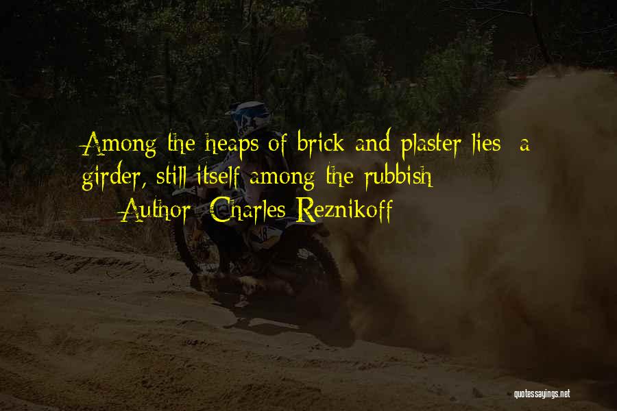 Charles Reznikoff Quotes: Among The Heaps Of Brick And Plaster Lies/ A Girder, Still Itself Among The Rubbish
