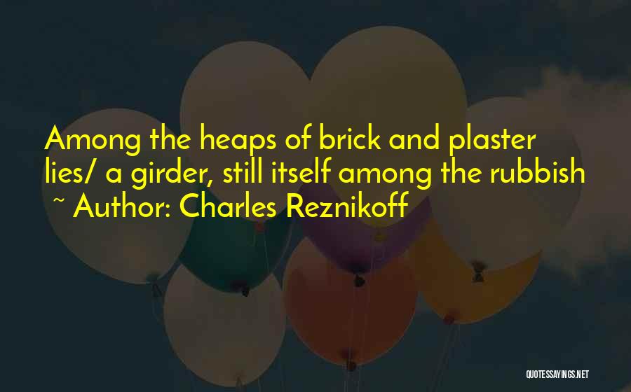 Charles Reznikoff Quotes: Among The Heaps Of Brick And Plaster Lies/ A Girder, Still Itself Among The Rubbish