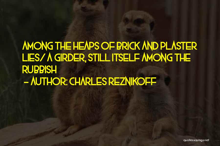Charles Reznikoff Quotes: Among The Heaps Of Brick And Plaster Lies/ A Girder, Still Itself Among The Rubbish