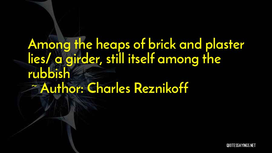 Charles Reznikoff Quotes: Among The Heaps Of Brick And Plaster Lies/ A Girder, Still Itself Among The Rubbish