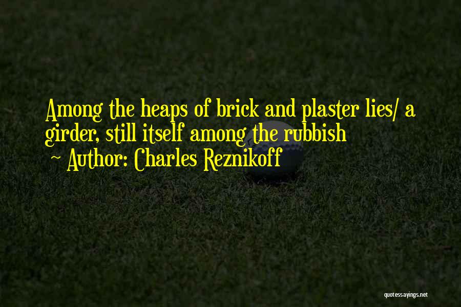 Charles Reznikoff Quotes: Among The Heaps Of Brick And Plaster Lies/ A Girder, Still Itself Among The Rubbish