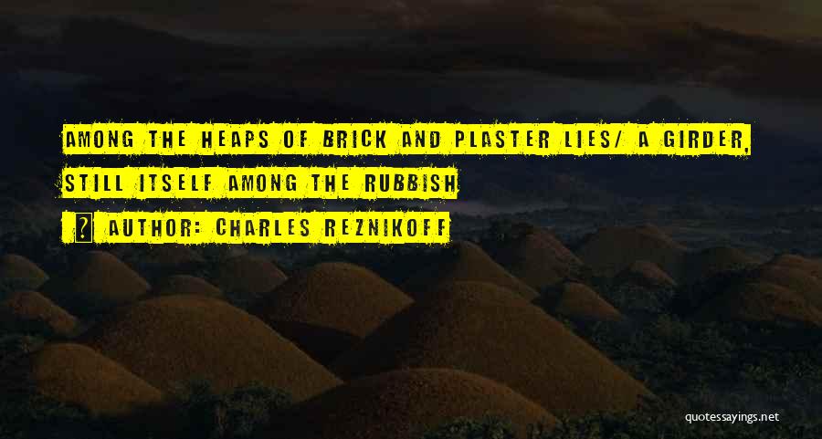 Charles Reznikoff Quotes: Among The Heaps Of Brick And Plaster Lies/ A Girder, Still Itself Among The Rubbish