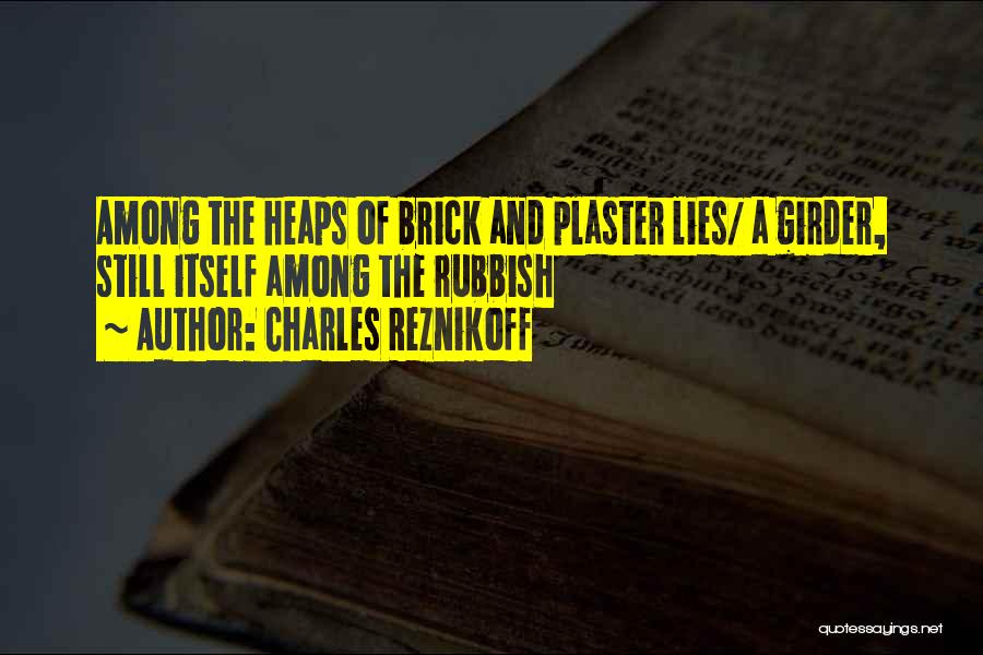 Charles Reznikoff Quotes: Among The Heaps Of Brick And Plaster Lies/ A Girder, Still Itself Among The Rubbish