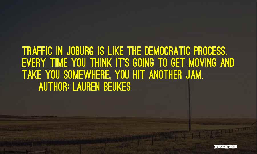 Lauren Beukes Quotes: Traffic In Joburg Is Like The Democratic Process. Every Time You Think It's Going To Get Moving And Take You