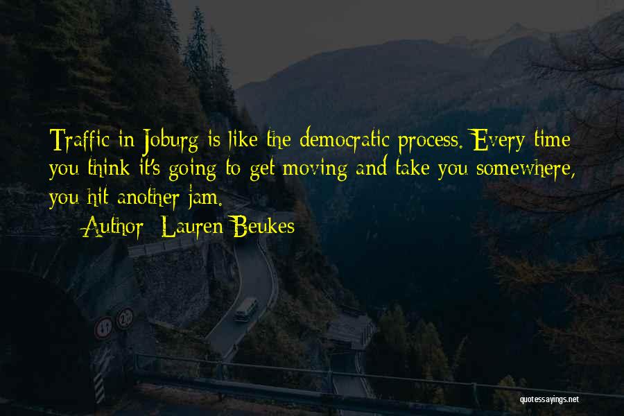 Lauren Beukes Quotes: Traffic In Joburg Is Like The Democratic Process. Every Time You Think It's Going To Get Moving And Take You