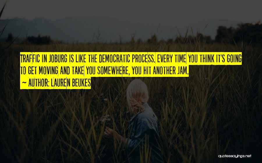 Lauren Beukes Quotes: Traffic In Joburg Is Like The Democratic Process. Every Time You Think It's Going To Get Moving And Take You