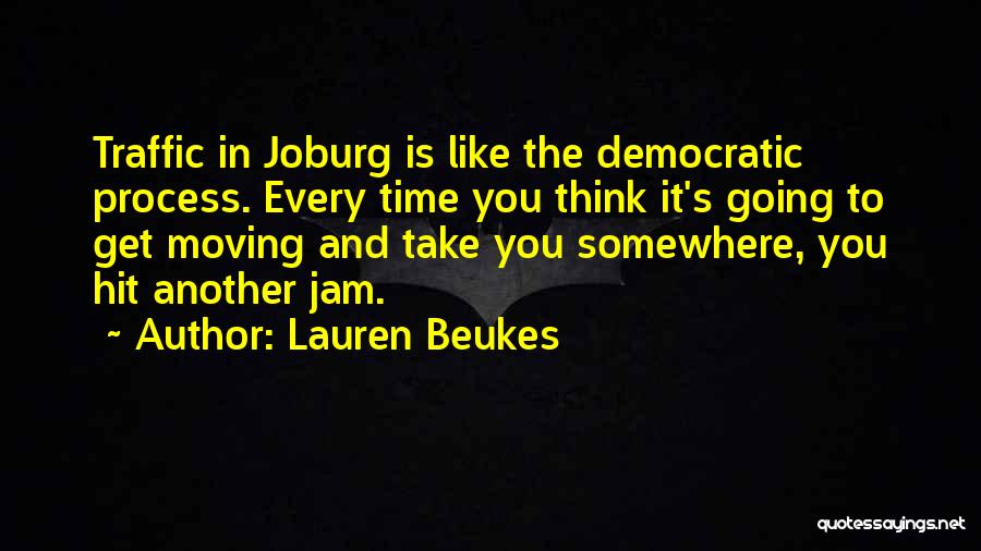 Lauren Beukes Quotes: Traffic In Joburg Is Like The Democratic Process. Every Time You Think It's Going To Get Moving And Take You