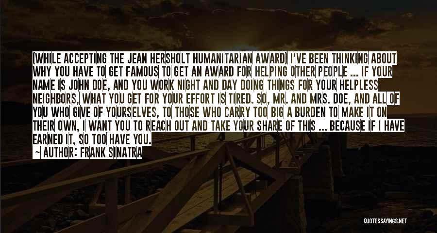 Frank Sinatra Quotes: (while Accepting The Jean Hersholt Humanitarian Award) I've Been Thinking About Why You Have To Get Famous To Get An