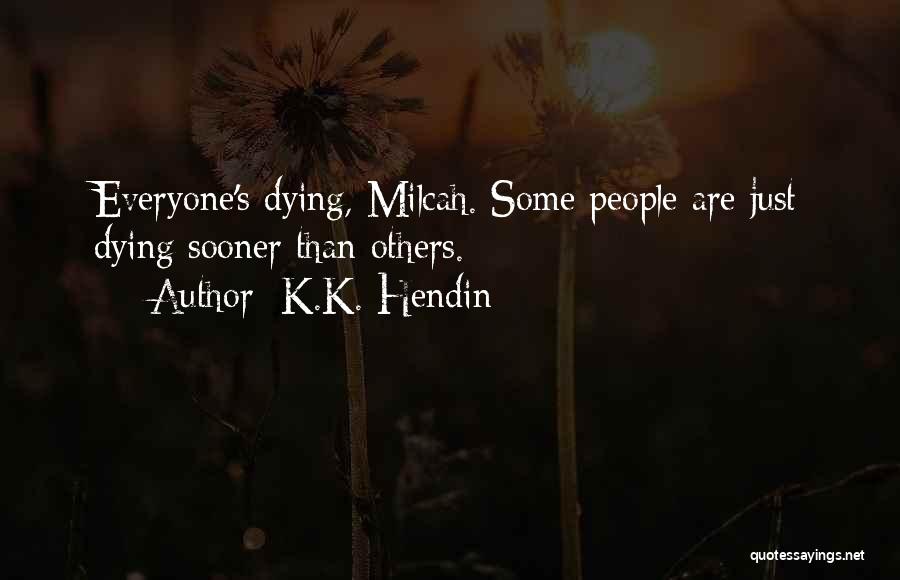 K.K. Hendin Quotes: Everyone's Dying, Milcah. Some People Are Just Dying Sooner Than Others.