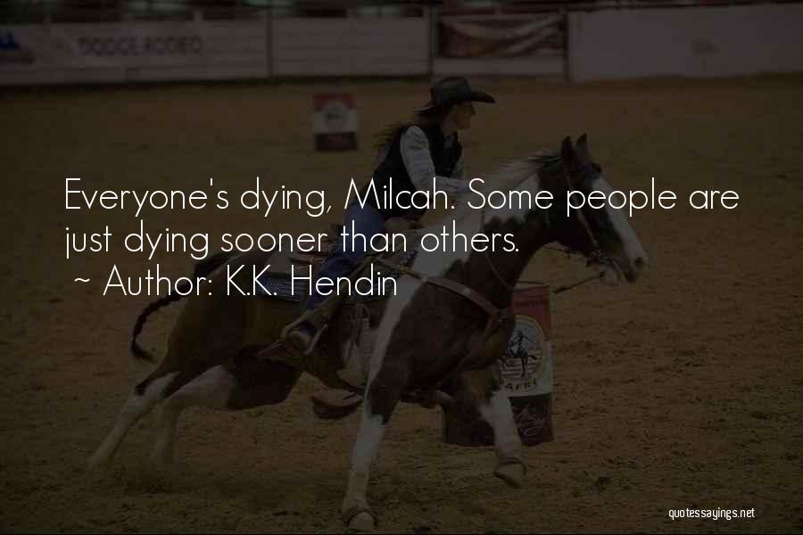 K.K. Hendin Quotes: Everyone's Dying, Milcah. Some People Are Just Dying Sooner Than Others.