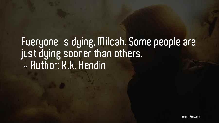 K.K. Hendin Quotes: Everyone's Dying, Milcah. Some People Are Just Dying Sooner Than Others.