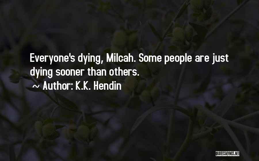 K.K. Hendin Quotes: Everyone's Dying, Milcah. Some People Are Just Dying Sooner Than Others.