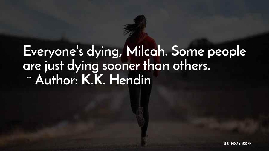 K.K. Hendin Quotes: Everyone's Dying, Milcah. Some People Are Just Dying Sooner Than Others.