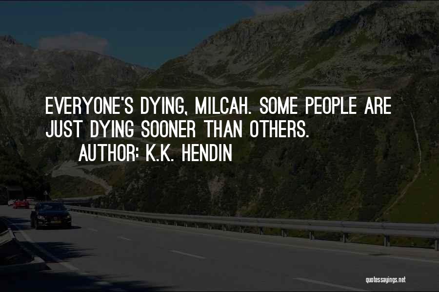 K.K. Hendin Quotes: Everyone's Dying, Milcah. Some People Are Just Dying Sooner Than Others.