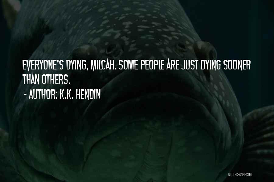 K.K. Hendin Quotes: Everyone's Dying, Milcah. Some People Are Just Dying Sooner Than Others.