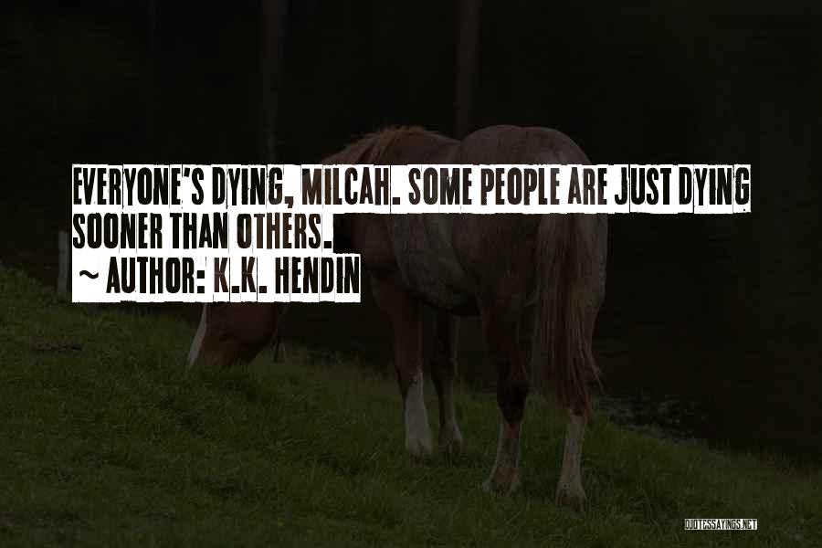 K.K. Hendin Quotes: Everyone's Dying, Milcah. Some People Are Just Dying Sooner Than Others.