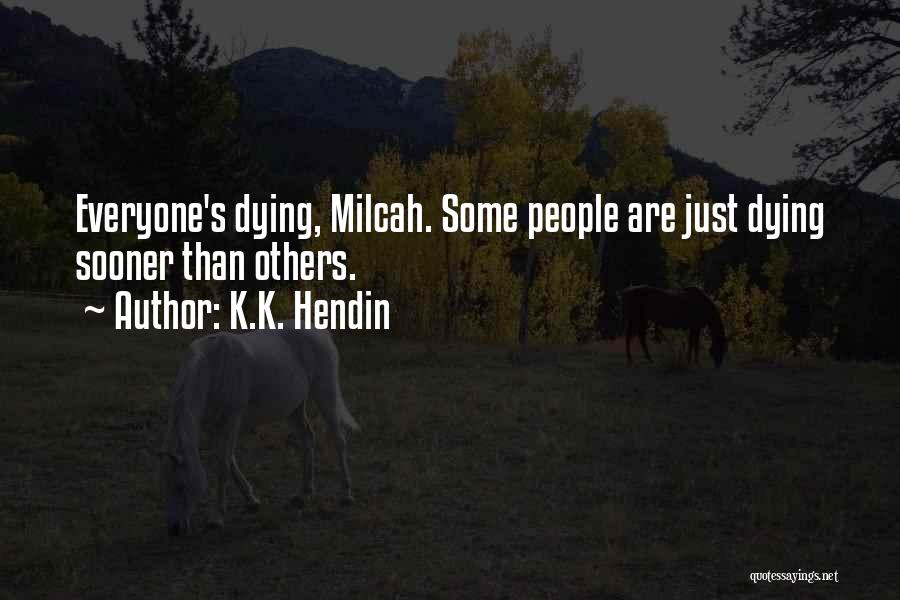 K.K. Hendin Quotes: Everyone's Dying, Milcah. Some People Are Just Dying Sooner Than Others.