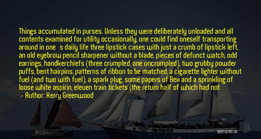 Kerry Greenwood Quotes: Things Accumulated In Purses. Unless They Were Deliberately Unloaded And All Contents Examined For Utility Occasionally, One Could Find Oneself