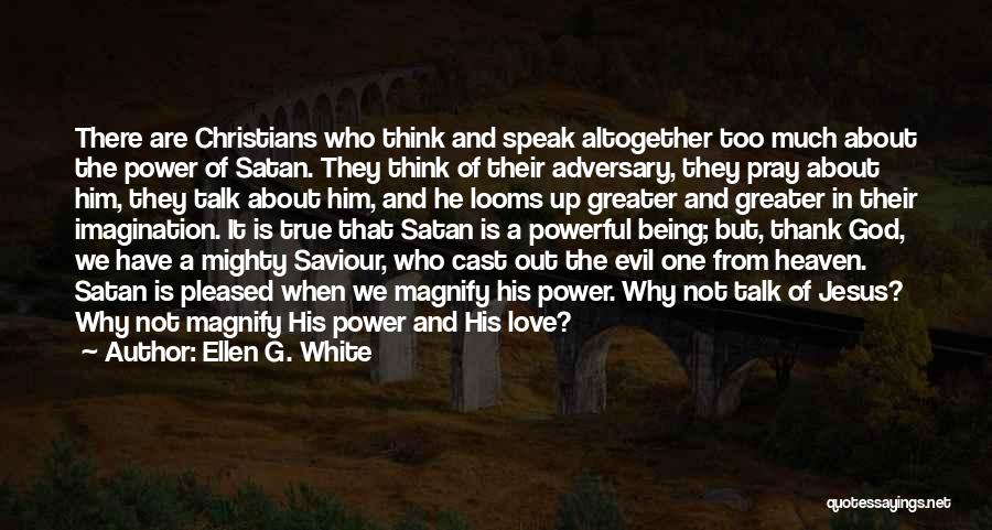 Ellen G. White Quotes: There Are Christians Who Think And Speak Altogether Too Much About The Power Of Satan. They Think Of Their Adversary,