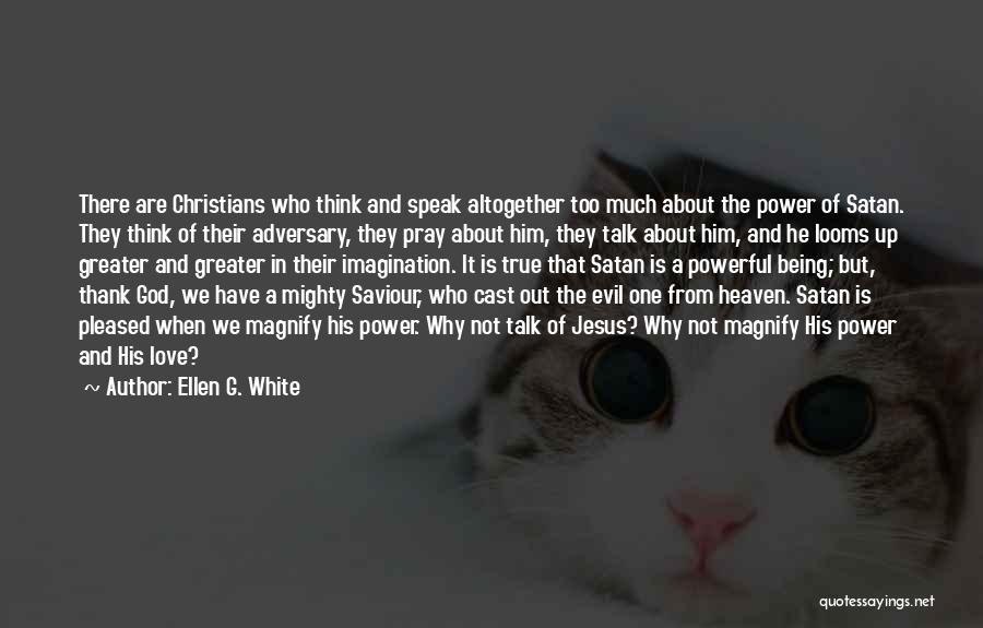 Ellen G. White Quotes: There Are Christians Who Think And Speak Altogether Too Much About The Power Of Satan. They Think Of Their Adversary,
