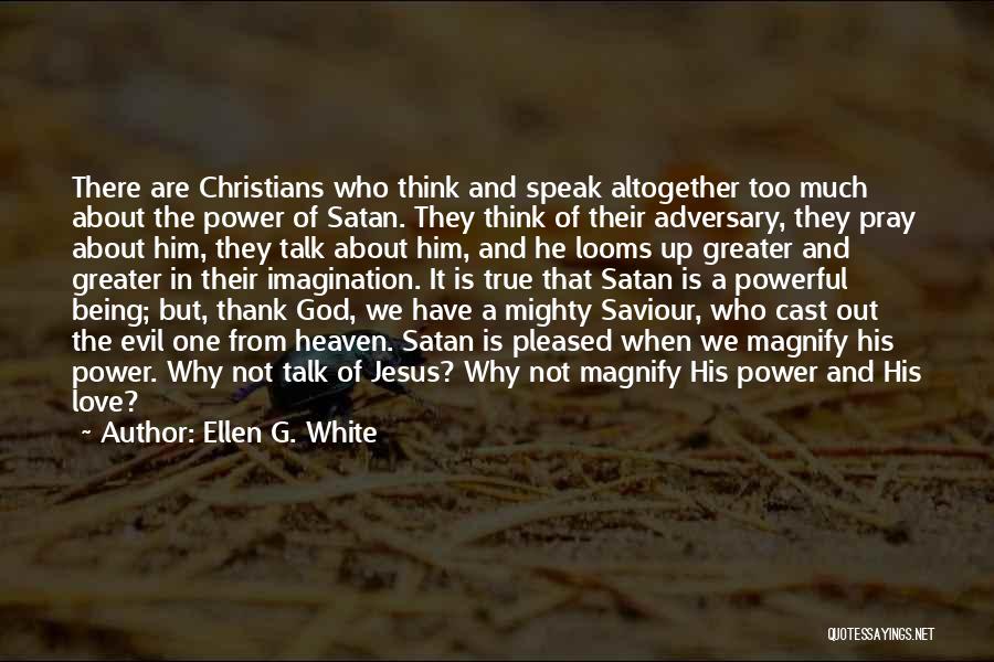 Ellen G. White Quotes: There Are Christians Who Think And Speak Altogether Too Much About The Power Of Satan. They Think Of Their Adversary,