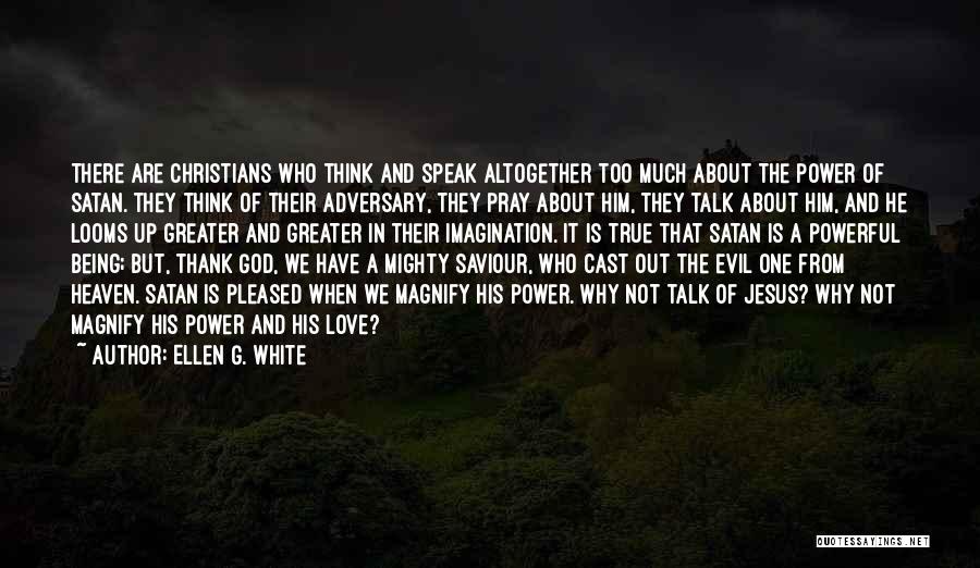 Ellen G. White Quotes: There Are Christians Who Think And Speak Altogether Too Much About The Power Of Satan. They Think Of Their Adversary,