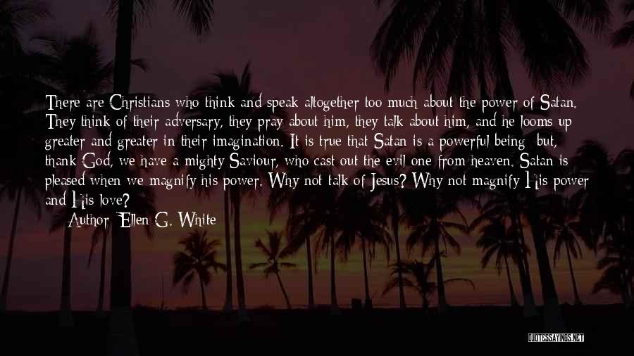Ellen G. White Quotes: There Are Christians Who Think And Speak Altogether Too Much About The Power Of Satan. They Think Of Their Adversary,