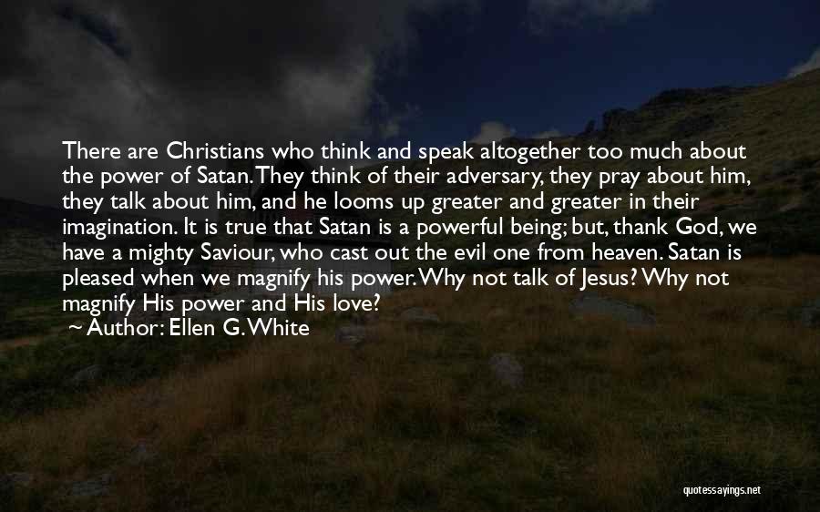 Ellen G. White Quotes: There Are Christians Who Think And Speak Altogether Too Much About The Power Of Satan. They Think Of Their Adversary,