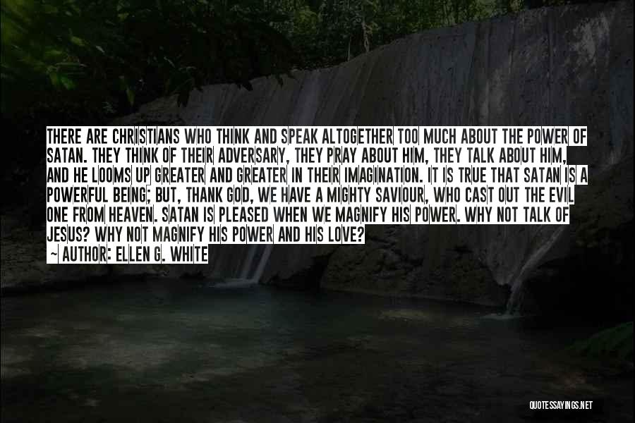 Ellen G. White Quotes: There Are Christians Who Think And Speak Altogether Too Much About The Power Of Satan. They Think Of Their Adversary,
