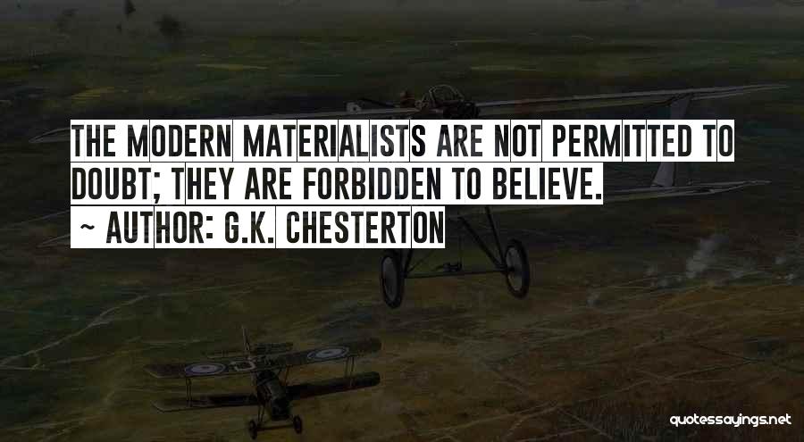 G.K. Chesterton Quotes: The Modern Materialists Are Not Permitted To Doubt; They Are Forbidden To Believe.