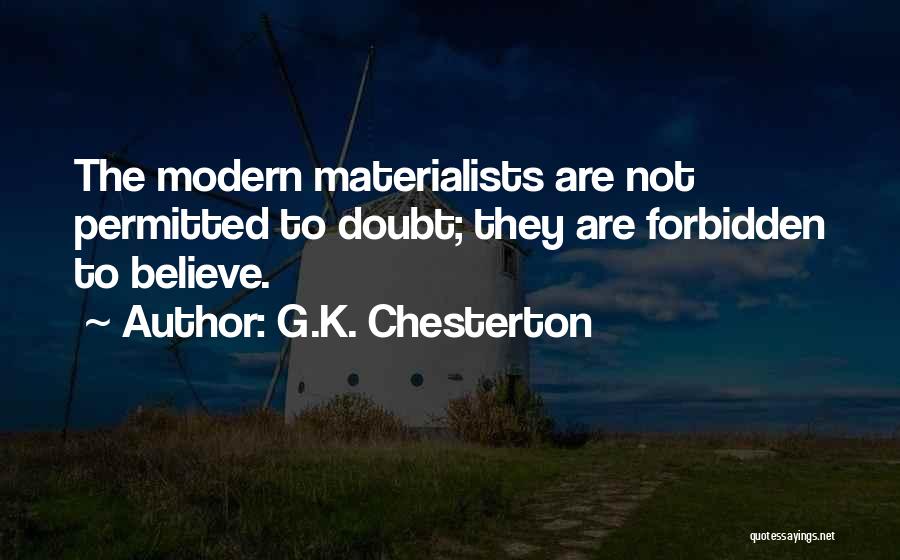 G.K. Chesterton Quotes: The Modern Materialists Are Not Permitted To Doubt; They Are Forbidden To Believe.