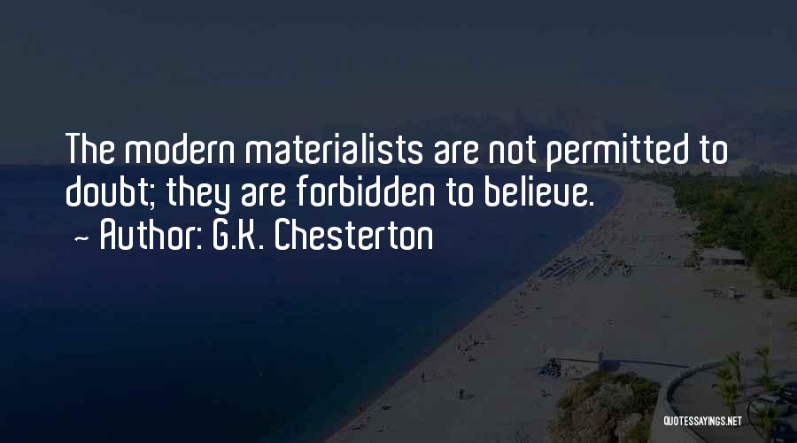 G.K. Chesterton Quotes: The Modern Materialists Are Not Permitted To Doubt; They Are Forbidden To Believe.