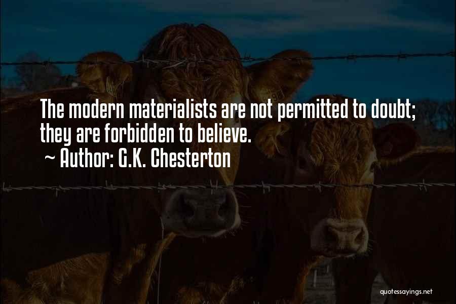 G.K. Chesterton Quotes: The Modern Materialists Are Not Permitted To Doubt; They Are Forbidden To Believe.