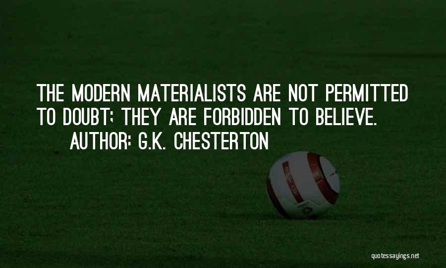 G.K. Chesterton Quotes: The Modern Materialists Are Not Permitted To Doubt; They Are Forbidden To Believe.