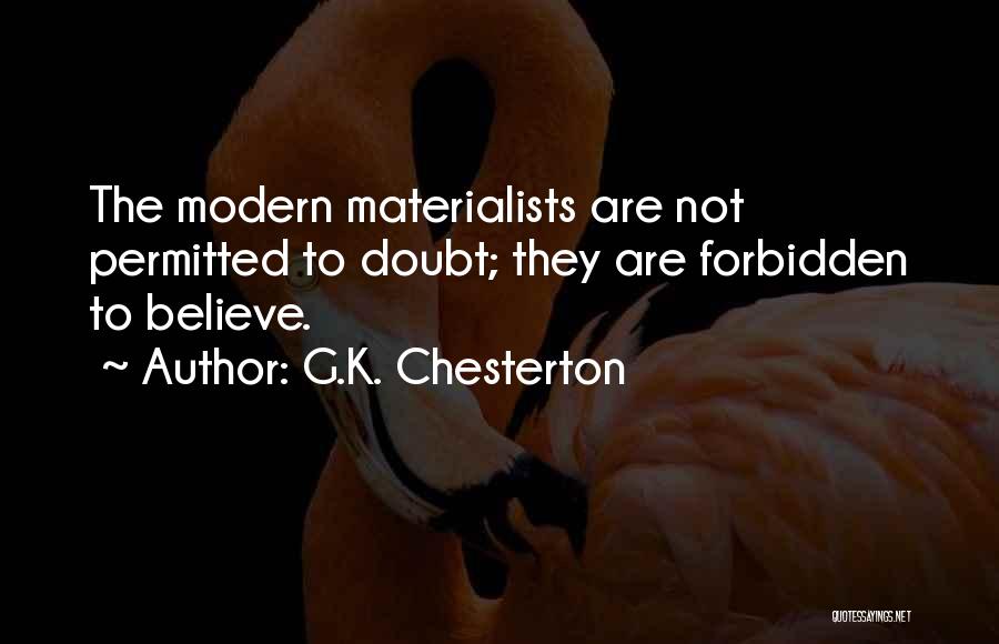 G.K. Chesterton Quotes: The Modern Materialists Are Not Permitted To Doubt; They Are Forbidden To Believe.