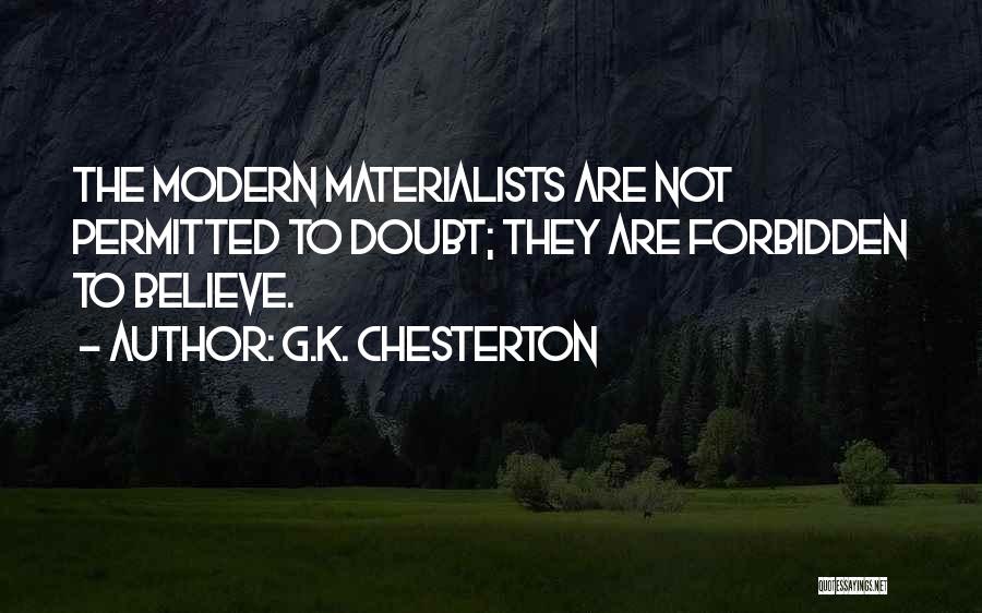 G.K. Chesterton Quotes: The Modern Materialists Are Not Permitted To Doubt; They Are Forbidden To Believe.