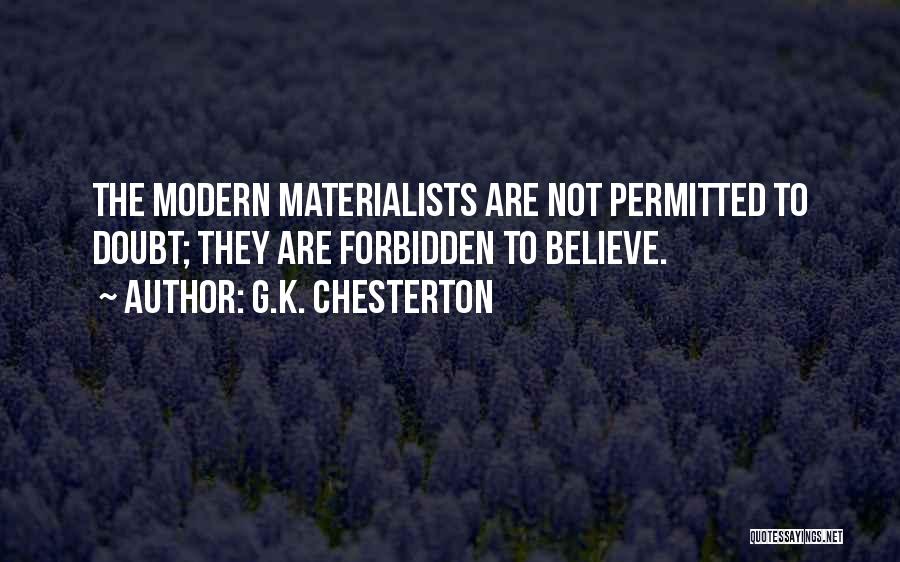 G.K. Chesterton Quotes: The Modern Materialists Are Not Permitted To Doubt; They Are Forbidden To Believe.