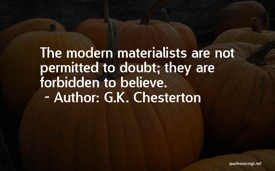 G.K. Chesterton Quotes: The Modern Materialists Are Not Permitted To Doubt; They Are Forbidden To Believe.