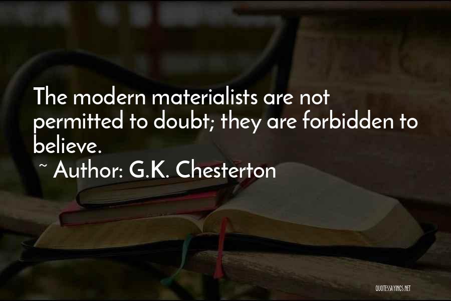 G.K. Chesterton Quotes: The Modern Materialists Are Not Permitted To Doubt; They Are Forbidden To Believe.