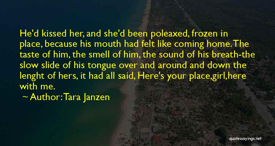 Tara Janzen Quotes: He'd Kissed Her, And She'd Been Poleaxed, Frozen In Place, Because His Mouth Had Felt Like Coming Home. The Taste